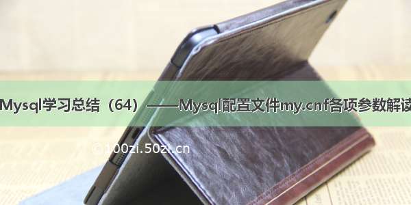 Mysql学习总结（64）——Mysql配置文件my.cnf各项参数解读