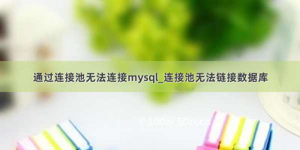 通过连接池无法连接mysql_连接池无法链接数据库