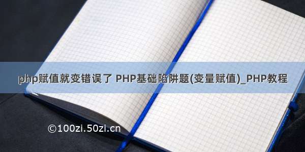php赋值就变错误了 PHP基础陷阱题(变量赋值)_PHP教程
