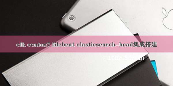 elk centos7 filebeat elasticsearch-head集成搭建