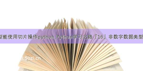 哪些数据类型能使用切片操作python_Python学习之路「16」非数字数据类型-切片-slice...