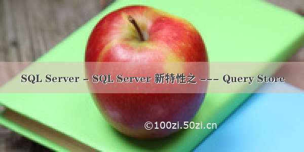 SQL Server - SQL Server 新特性之 --- Query Store