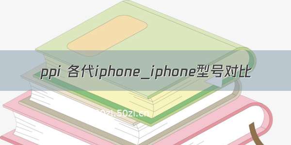 ppi 各代iphone_iphone型号对比