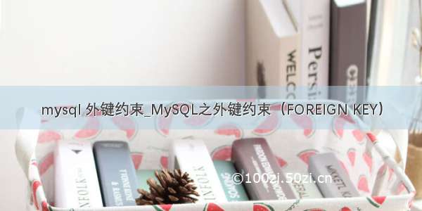 mysql 外键约束_MySQL之外键约束（FOREIGN KEY）