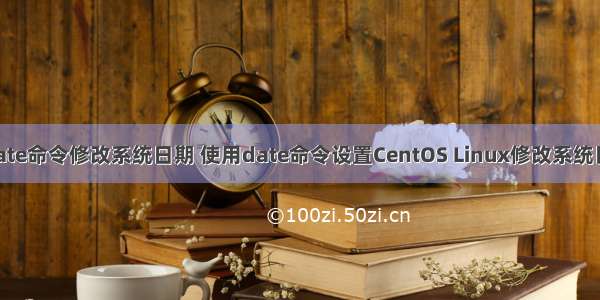 linux使用date命令修改系统日期 使用date命令设置CentOS Linux修改系统日期和时间...