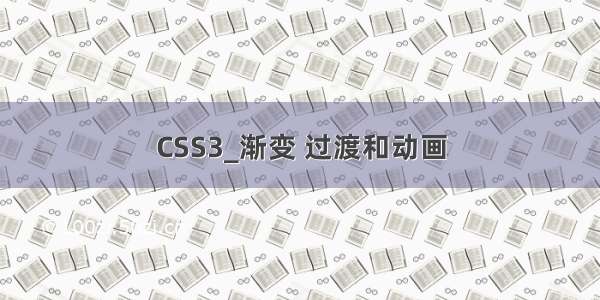 CSS3_渐变 过渡和动画