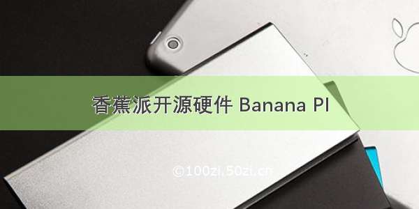 香蕉派开源硬件 Banana PI