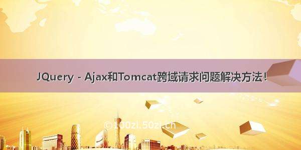 JQuery - Ajax和Tomcat跨域请求问题解决方法！