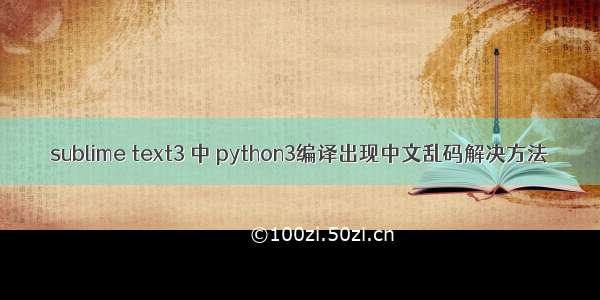 sublime text3 中 python3编译出现中文乱码解决方法