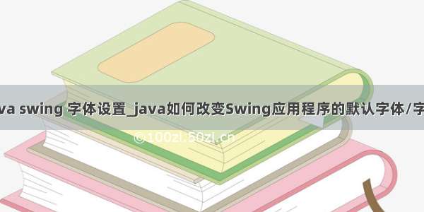 java swing 字体设置_java如何改变Swing应用程序的默认字体/字号