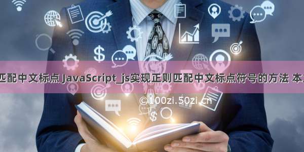 php 正则匹配中文标点 JavaScript_js实现正则匹配中文标点符号的方法 本文实例讲述