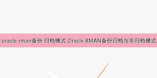 oracle rman备份 归档模式 Oracle RMAN备份归档与非归档模式