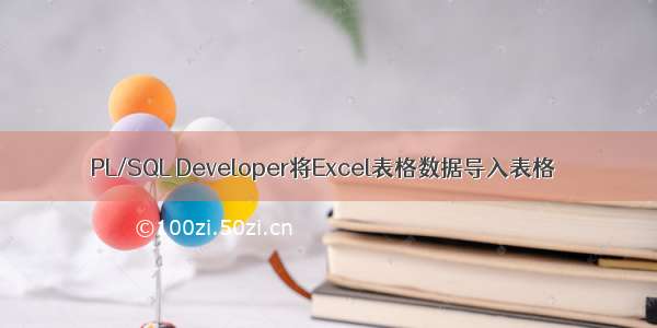 PL/SQL Developer将Excel表格数据导入表格