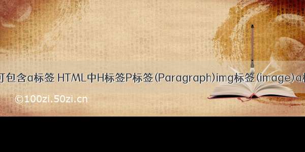 html中h标签可包含a标签 HTML中H标签P标签(Paragraph)img标签(image)a标签(anchor)