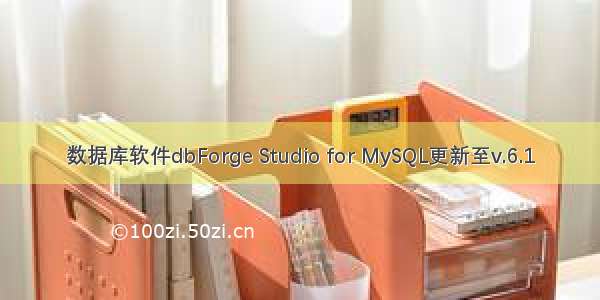数据库软件dbForge Studio for MySQL更新至v.6.1