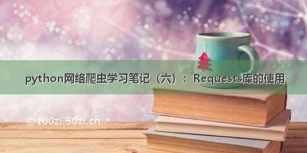 python网络爬虫学习笔记（六）：Requests库的使用