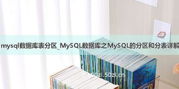 mysql数据库表分区_MySQL数据库之MySQL的分区和分表详解