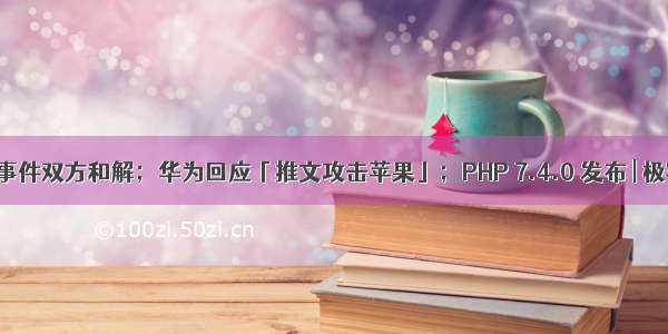 网易裁员事件双方和解；华为回应「推文攻击苹果」；PHP 7.4.0 发布 | 极客头条...