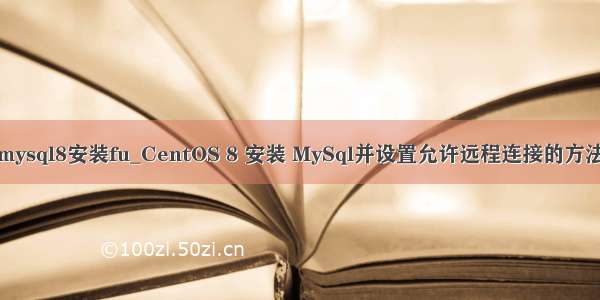 mysql8安装fu_CentOS 8 安装 MySql并设置允许远程连接的方法