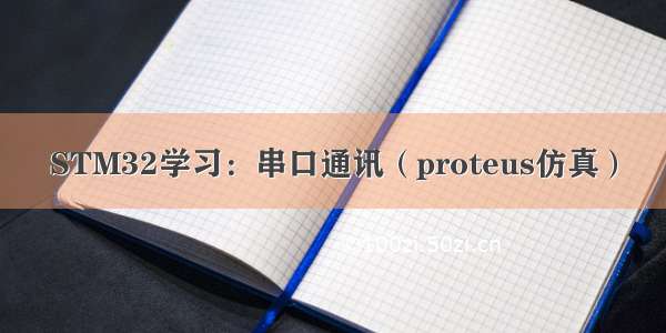 STM32学习：串口通讯（proteus仿真）