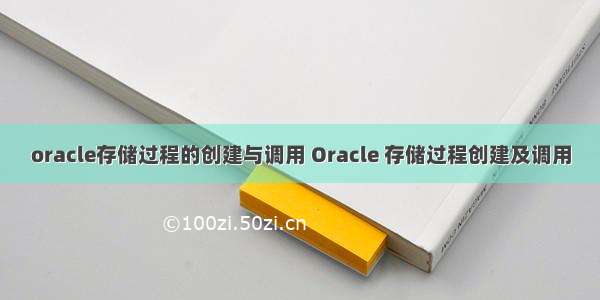 oracle存储过程的创建与调用 Oracle 存储过程创建及调用