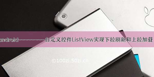 android--------自定义控件ListView实现下拉刷新和上拉加载