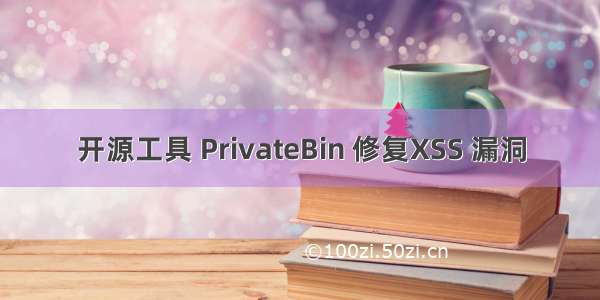 开源工具 PrivateBin 修复XSS 漏洞