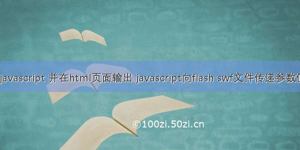 flash传值给javascript 并在html页面输出 javascript向flash swf文件传递参数值注意细节...