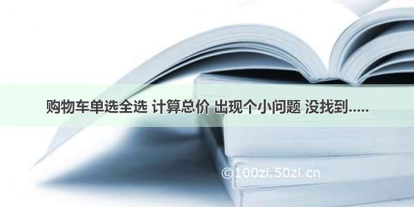 购物车单选全选 计算总价 出现个小问题 没找到.....