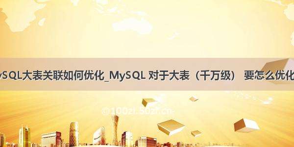 MySQL大表关联如何优化_MySQL 对于大表（千万级） 要怎么优化呢?