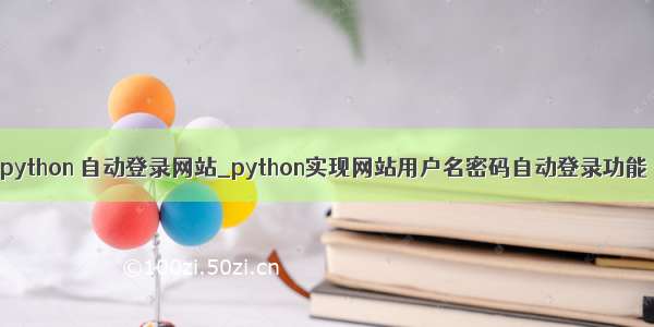 python 自动登录网站_python实现网站用户名密码自动登录功能