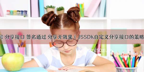 微信公众号 分享接口 签名通过 分享无效果（JSSDK自定义分享接口的策略调整）...