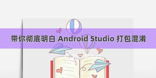 带你彻底明白 Android Studio 打包混淆