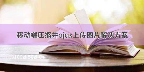 移动端压缩并ajax上传图片解决方案