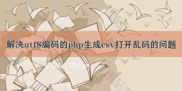 解决utf8编码的php生成csv打开乱码的问题