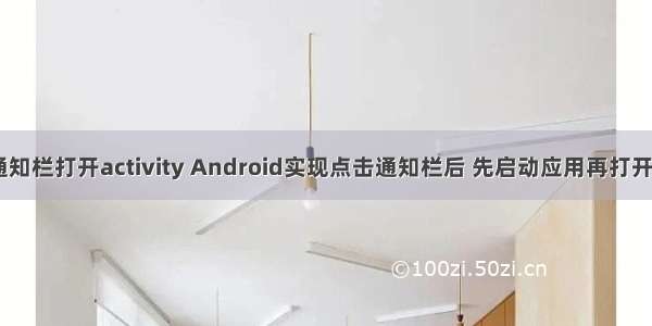 android 点击通知栏打开activity Android实现点击通知栏后 先启动应用再打开目标Activity...