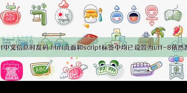 alert中文信息时乱码 html页面和script标签中均已设置为utf-8依然乱码