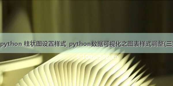 python 柱状图设置样式_python数据可视化之图表样式调整(三)