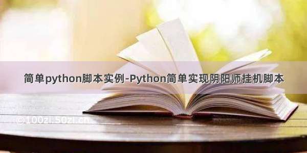 简单python脚本实例-Python简单实现阴阳师挂机脚本