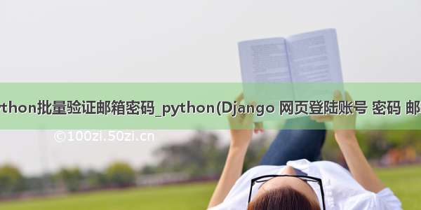 使用python批量验证邮箱密码_python(Django 网页登陆账号 密码 邮箱验证)