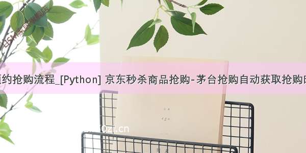 python京东预约抢购流程_[Python] 京东秒杀商品抢购-茅台抢购自动获取抢购时间【修改】...