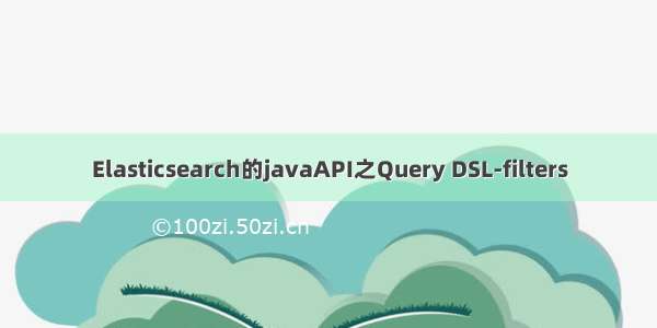 Elasticsearch的javaAPI之Query DSL-filters