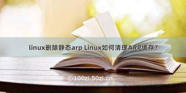 linux删除静态arp Linux如何清理ARP缓存？
