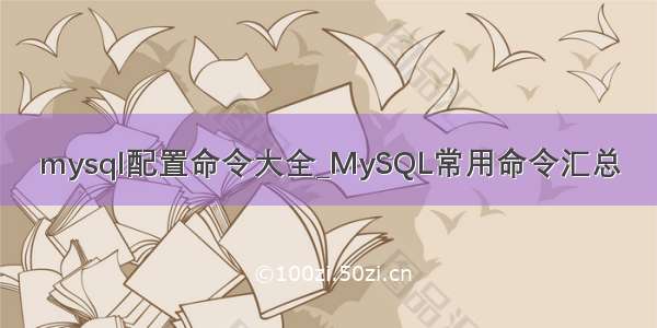 mysql配置命令大全_MySQL常用命令汇总