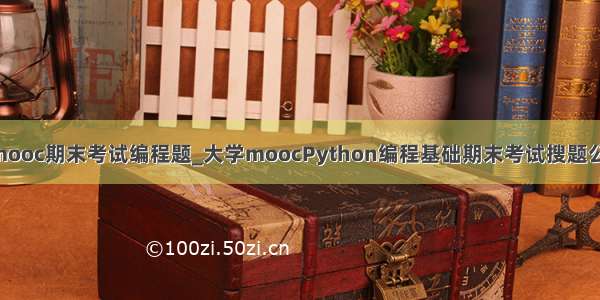 pythonmooc期末考试编程题_大学moocPython编程基础期末考试搜题公众号答案