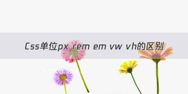 Css单位px rem em vw vh的区别