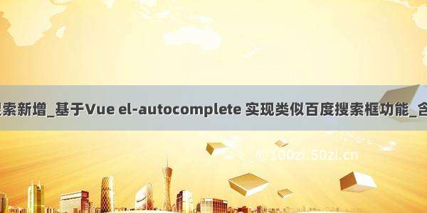 vue实现搜索框搜索新增_基于Vue el-autocomplete 实现类似百度搜索框功能_含真_前端开发者...