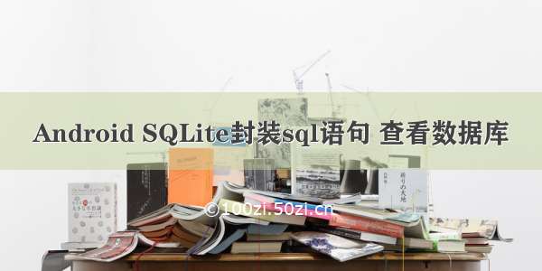 Android SQLite封装sql语句 查看数据库