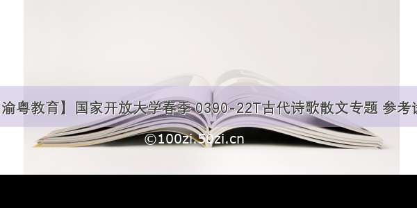 【渝粤教育】国家开放大学春季 0390-22T古代诗歌散文专题 参考试题