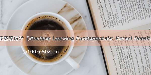 机器学习基础：核密度估计（Machine Learning Fundamentals: Kernel Density Estimation）